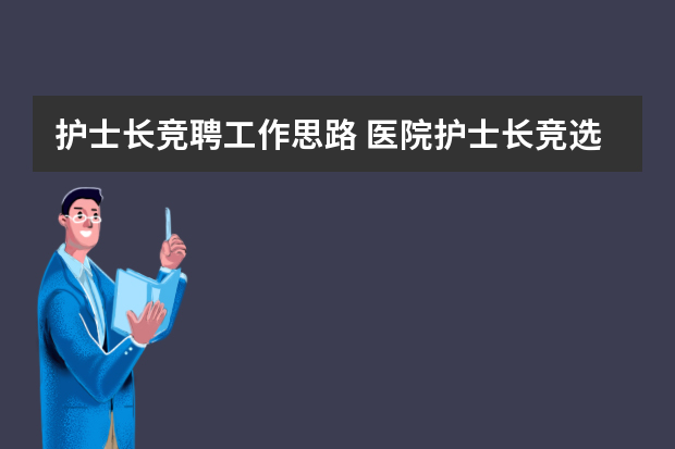 护士长竞聘工作思路 医院护士长竞选演讲稿